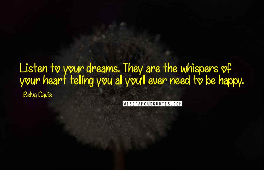 Belva Davis Quotes: Listen to your dreams. They are the whispers of your heart telling you all you'll ever need to be happy.