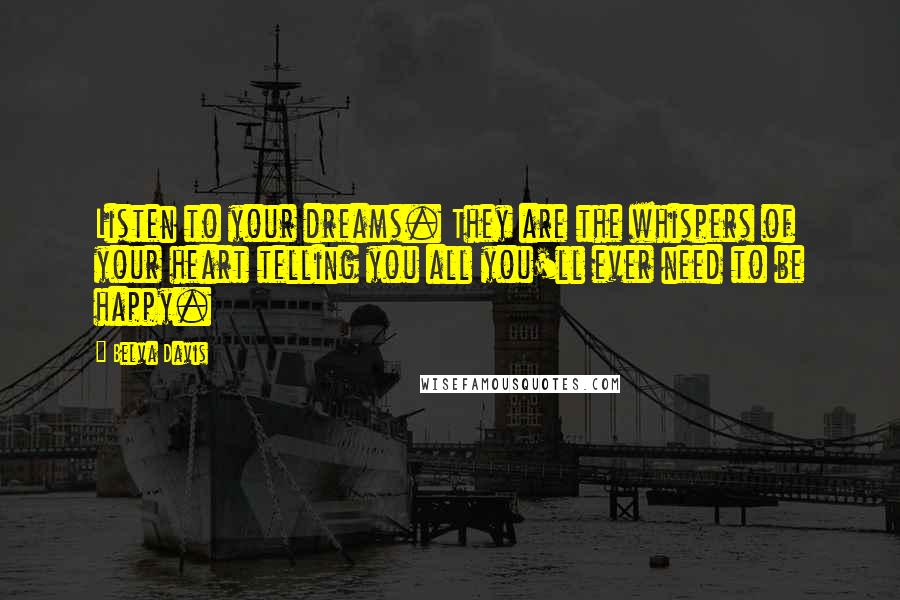 Belva Davis Quotes: Listen to your dreams. They are the whispers of your heart telling you all you'll ever need to be happy.