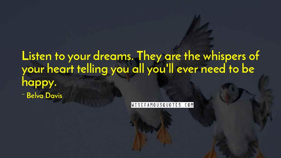 Belva Davis Quotes: Listen to your dreams. They are the whispers of your heart telling you all you'll ever need to be happy.