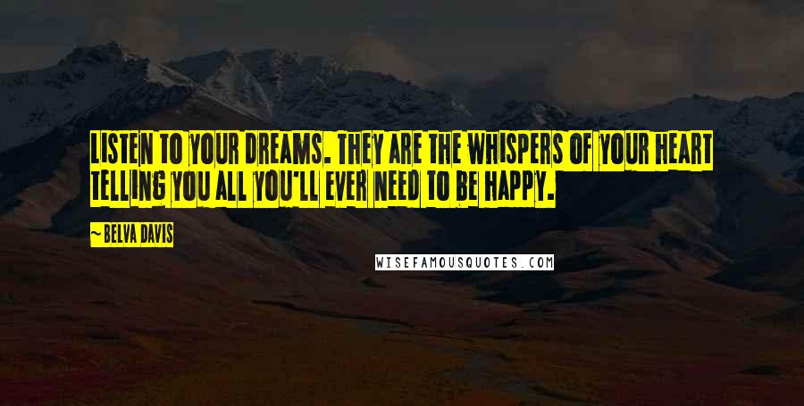 Belva Davis Quotes: Listen to your dreams. They are the whispers of your heart telling you all you'll ever need to be happy.