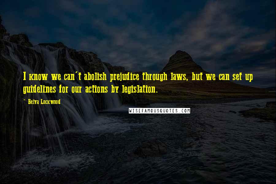 Belva Lockwood Quotes: I know we can't abolish prejudice through laws, but we can set up guidelines for our actions by legislation.