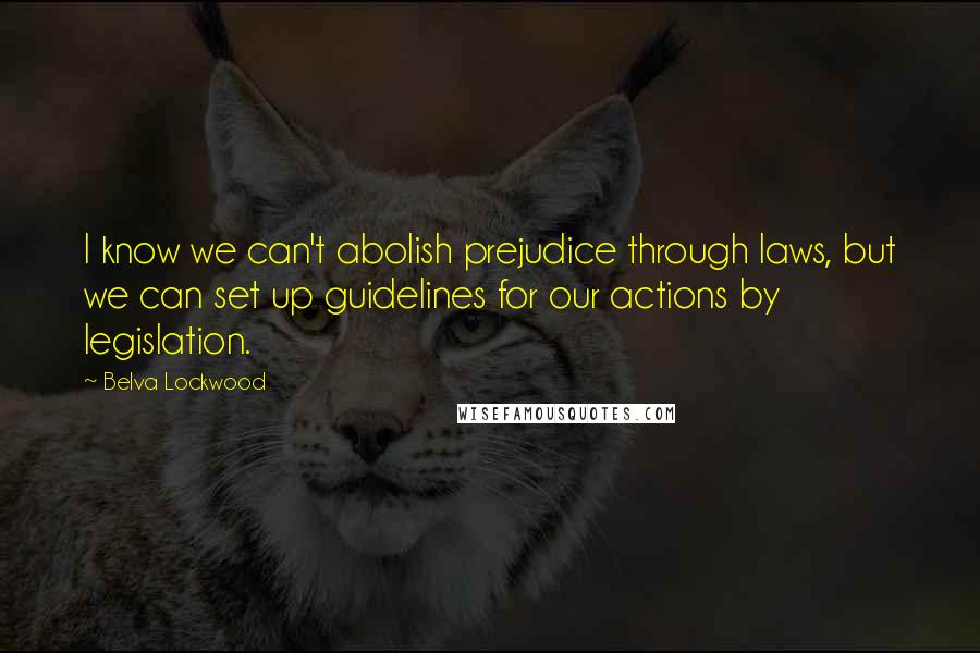 Belva Lockwood Quotes: I know we can't abolish prejudice through laws, but we can set up guidelines for our actions by legislation.