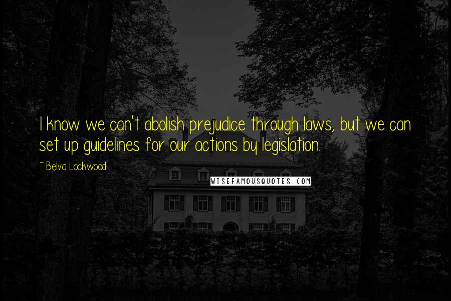 Belva Lockwood Quotes: I know we can't abolish prejudice through laws, but we can set up guidelines for our actions by legislation.