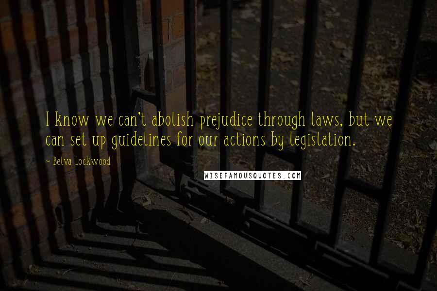 Belva Lockwood Quotes: I know we can't abolish prejudice through laws, but we can set up guidelines for our actions by legislation.