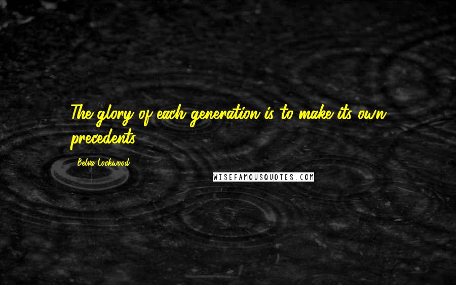 Belva Lockwood Quotes: The glory of each generation is to make its own precedents.