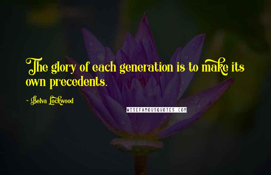 Belva Lockwood Quotes: The glory of each generation is to make its own precedents.