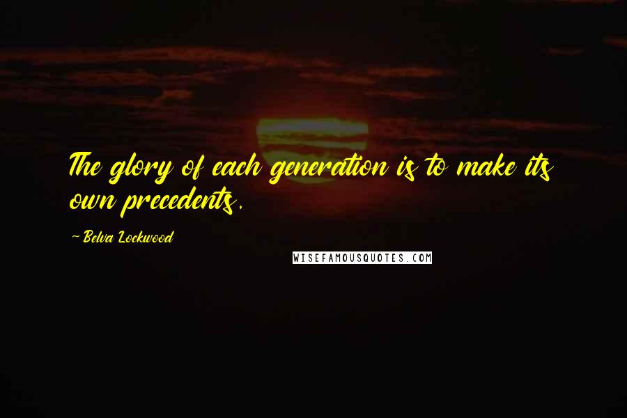 Belva Lockwood Quotes: The glory of each generation is to make its own precedents.