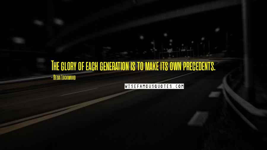 Belva Lockwood Quotes: The glory of each generation is to make its own precedents.