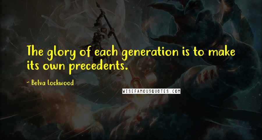 Belva Lockwood Quotes: The glory of each generation is to make its own precedents.