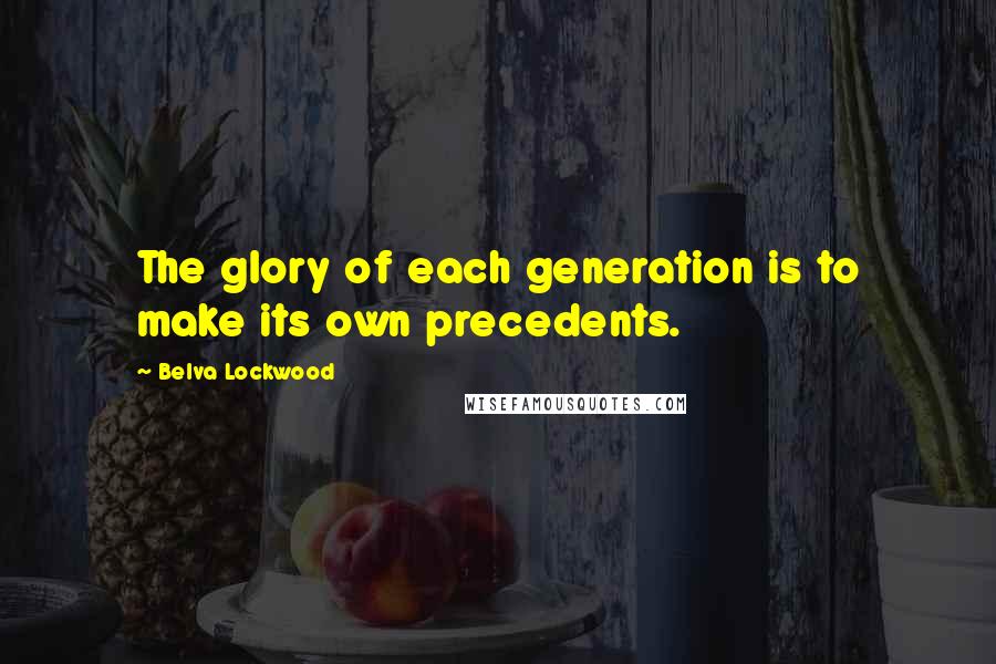 Belva Lockwood Quotes: The glory of each generation is to make its own precedents.