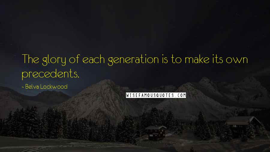 Belva Lockwood Quotes: The glory of each generation is to make its own precedents.