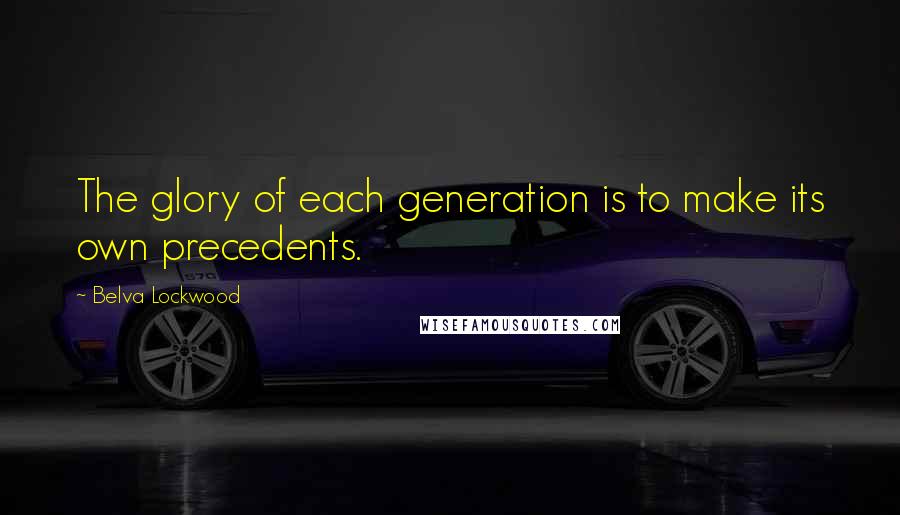 Belva Lockwood Quotes: The glory of each generation is to make its own precedents.