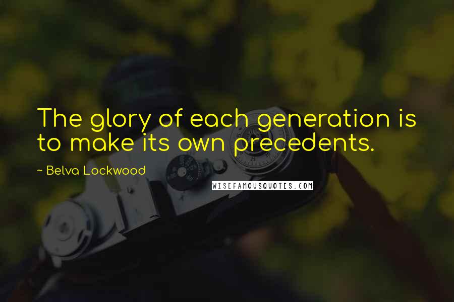 Belva Lockwood Quotes: The glory of each generation is to make its own precedents.