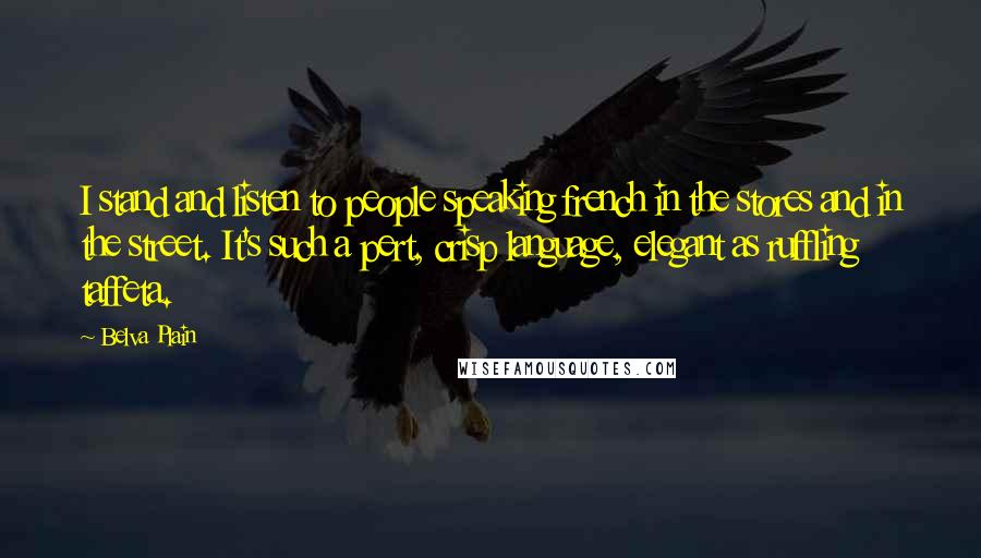 Belva Plain Quotes: I stand and listen to people speaking french in the stores and in the street. It's such a pert, crisp language, elegant as ruffling taffeta.