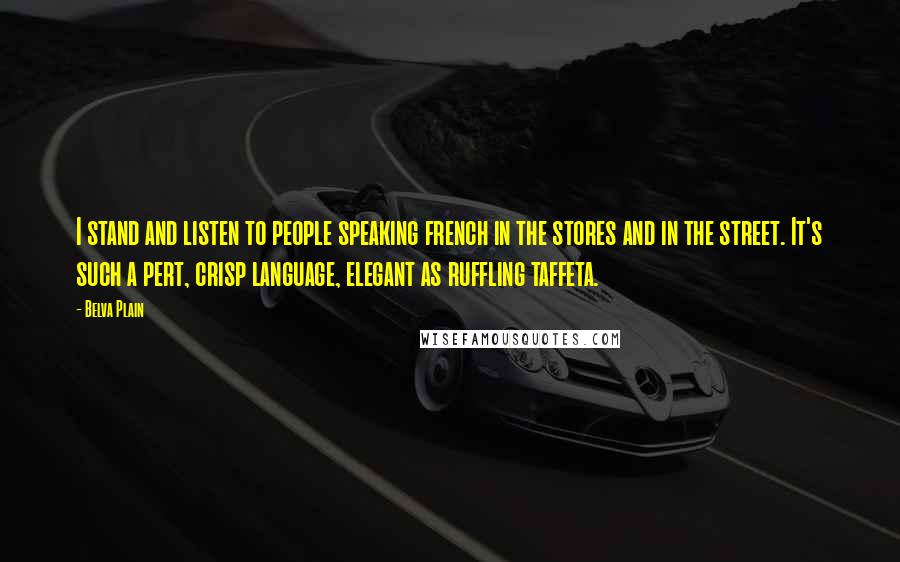 Belva Plain Quotes: I stand and listen to people speaking french in the stores and in the street. It's such a pert, crisp language, elegant as ruffling taffeta.