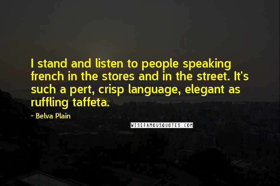 Belva Plain Quotes: I stand and listen to people speaking french in the stores and in the street. It's such a pert, crisp language, elegant as ruffling taffeta.