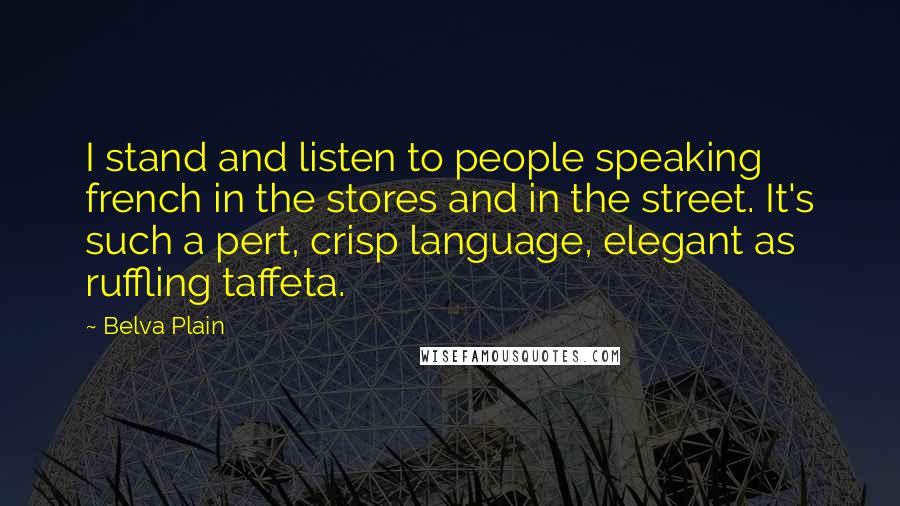 Belva Plain Quotes: I stand and listen to people speaking french in the stores and in the street. It's such a pert, crisp language, elegant as ruffling taffeta.