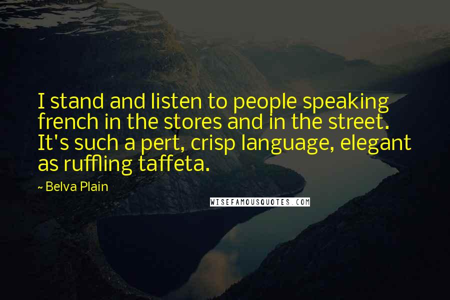 Belva Plain Quotes: I stand and listen to people speaking french in the stores and in the street. It's such a pert, crisp language, elegant as ruffling taffeta.