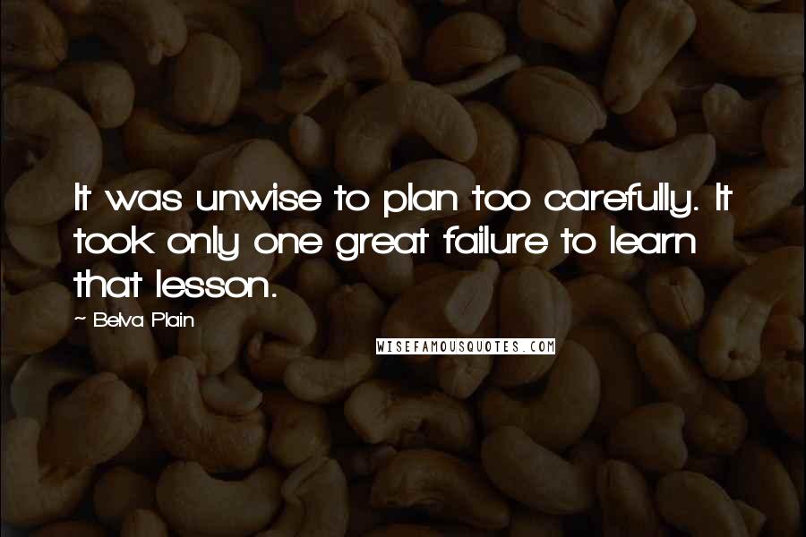 Belva Plain Quotes: It was unwise to plan too carefully. It took only one great failure to learn that lesson.