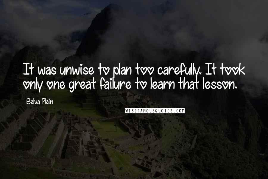 Belva Plain Quotes: It was unwise to plan too carefully. It took only one great failure to learn that lesson.