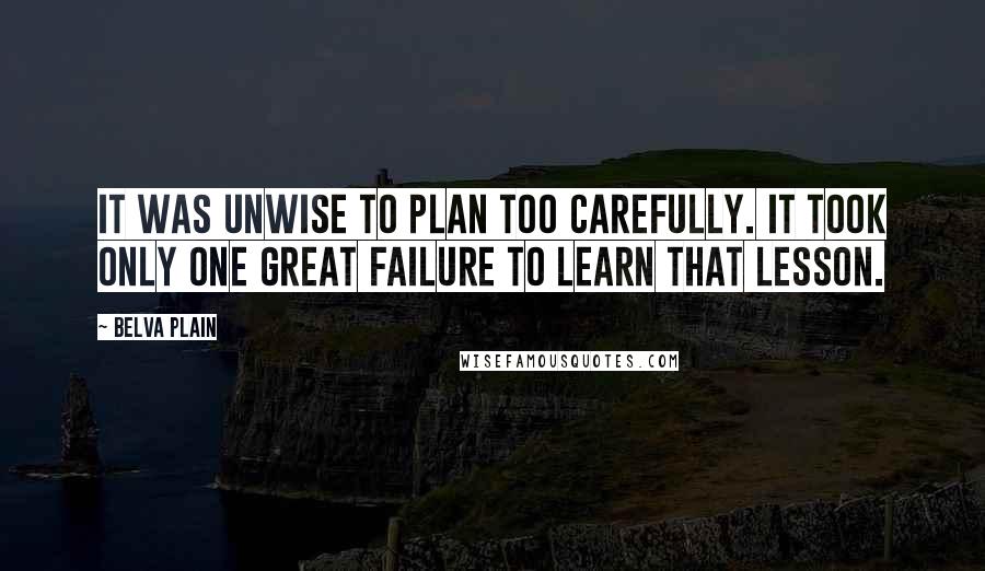 Belva Plain Quotes: It was unwise to plan too carefully. It took only one great failure to learn that lesson.