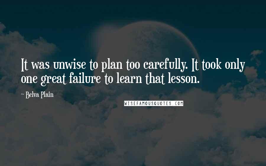 Belva Plain Quotes: It was unwise to plan too carefully. It took only one great failure to learn that lesson.