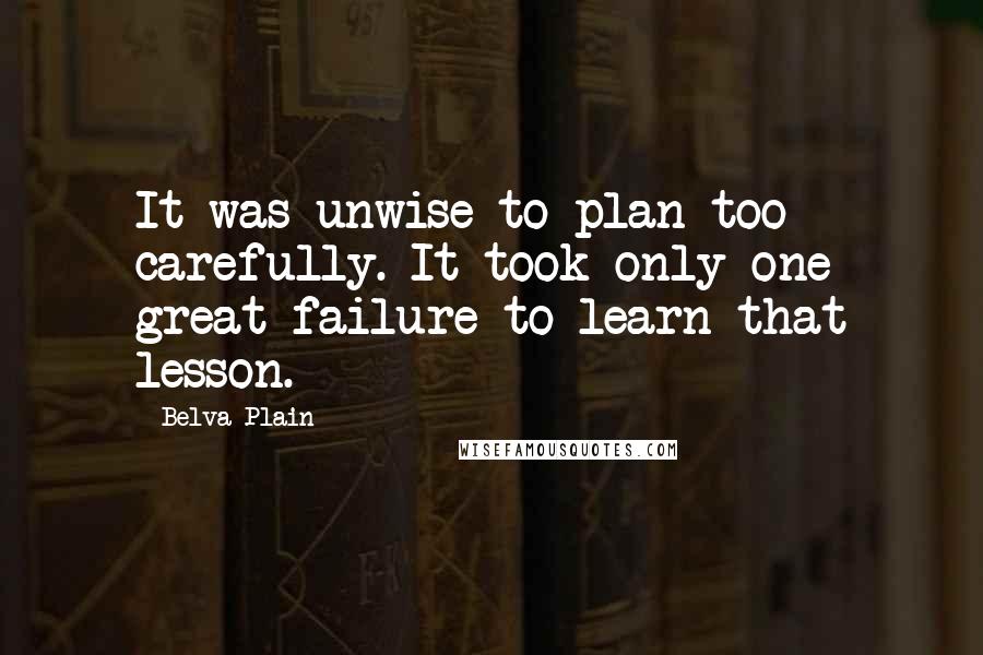 Belva Plain Quotes: It was unwise to plan too carefully. It took only one great failure to learn that lesson.