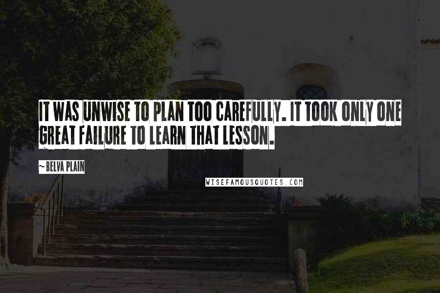 Belva Plain Quotes: It was unwise to plan too carefully. It took only one great failure to learn that lesson.