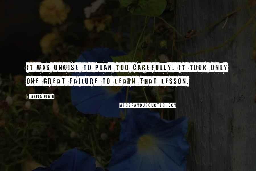 Belva Plain Quotes: It was unwise to plan too carefully. It took only one great failure to learn that lesson.