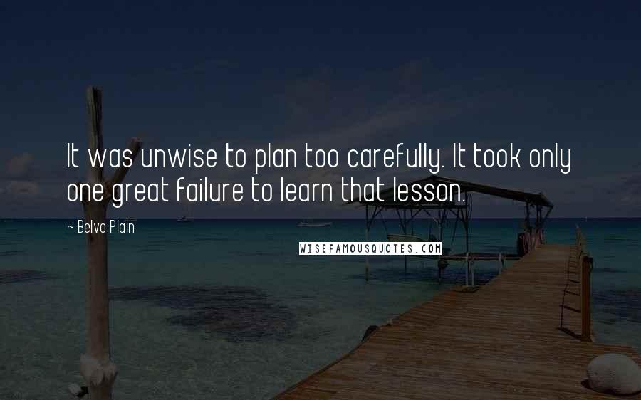 Belva Plain Quotes: It was unwise to plan too carefully. It took only one great failure to learn that lesson.