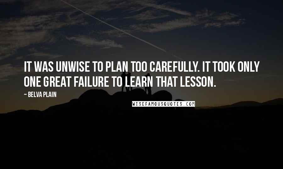 Belva Plain Quotes: It was unwise to plan too carefully. It took only one great failure to learn that lesson.