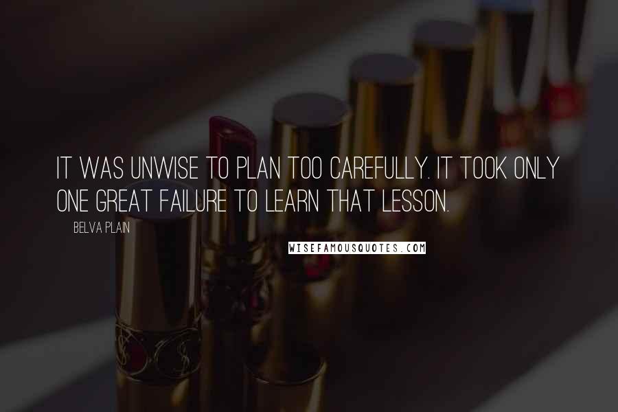 Belva Plain Quotes: It was unwise to plan too carefully. It took only one great failure to learn that lesson.