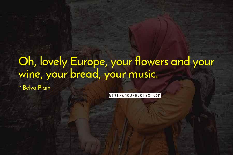 Belva Plain Quotes: Oh, lovely Europe, your flowers and your wine, your bread, your music.