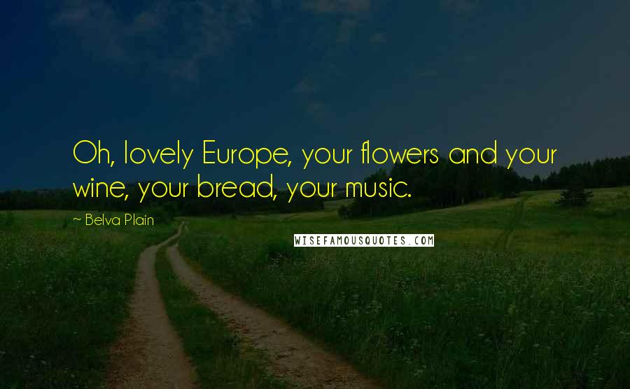 Belva Plain Quotes: Oh, lovely Europe, your flowers and your wine, your bread, your music.