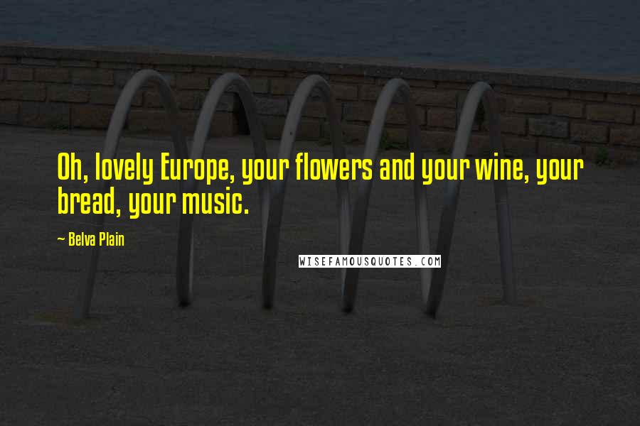 Belva Plain Quotes: Oh, lovely Europe, your flowers and your wine, your bread, your music.