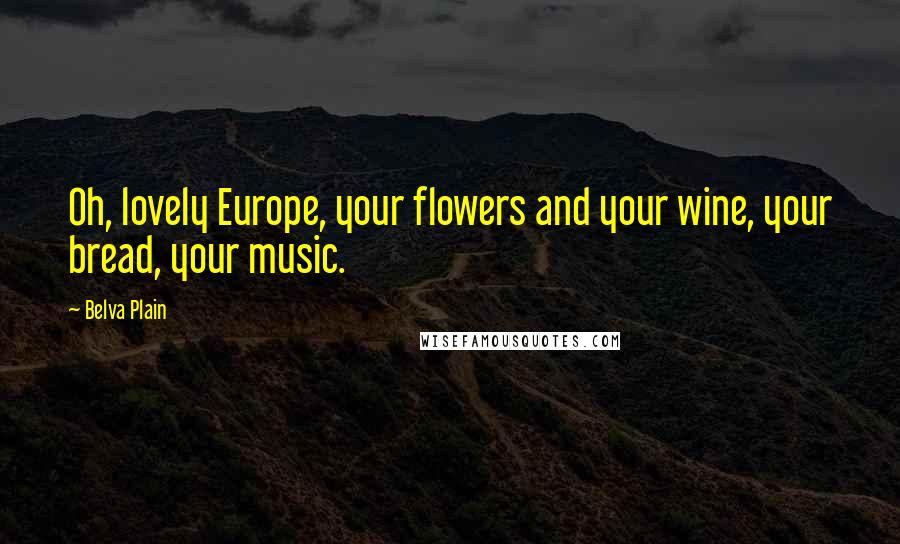 Belva Plain Quotes: Oh, lovely Europe, your flowers and your wine, your bread, your music.