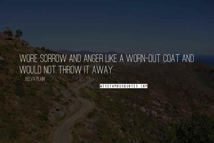 Belva Plain Quotes: Wore sorrow and anger like a worn-out coat and would not throw it away.