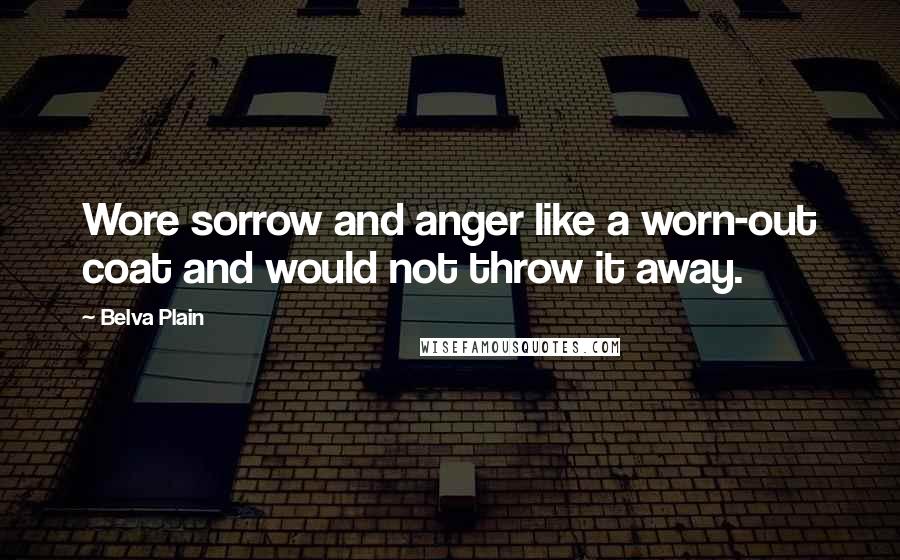 Belva Plain Quotes: Wore sorrow and anger like a worn-out coat and would not throw it away.