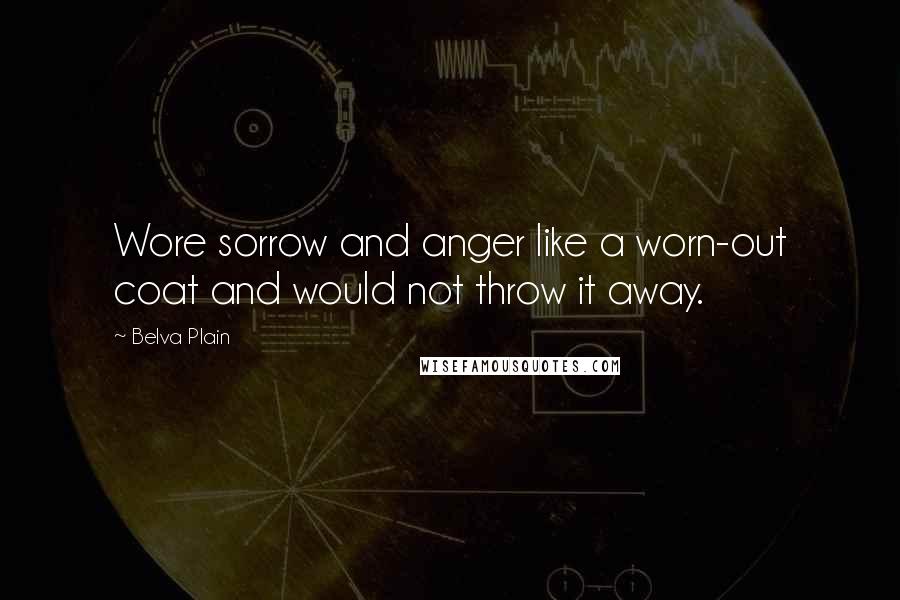 Belva Plain Quotes: Wore sorrow and anger like a worn-out coat and would not throw it away.