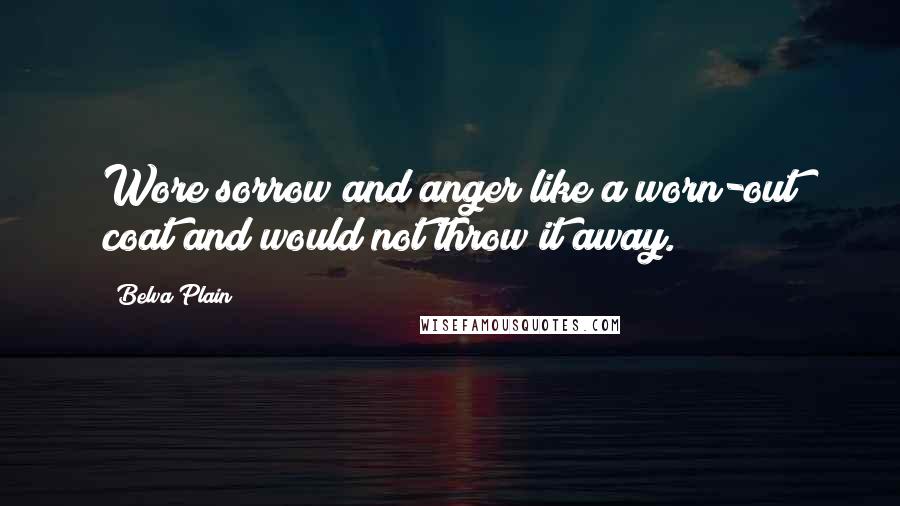 Belva Plain Quotes: Wore sorrow and anger like a worn-out coat and would not throw it away.