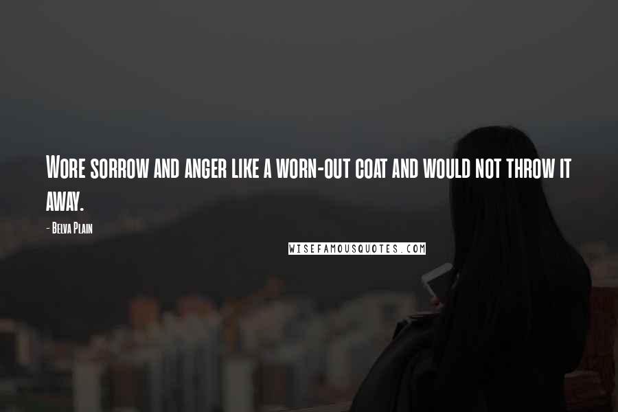 Belva Plain Quotes: Wore sorrow and anger like a worn-out coat and would not throw it away.