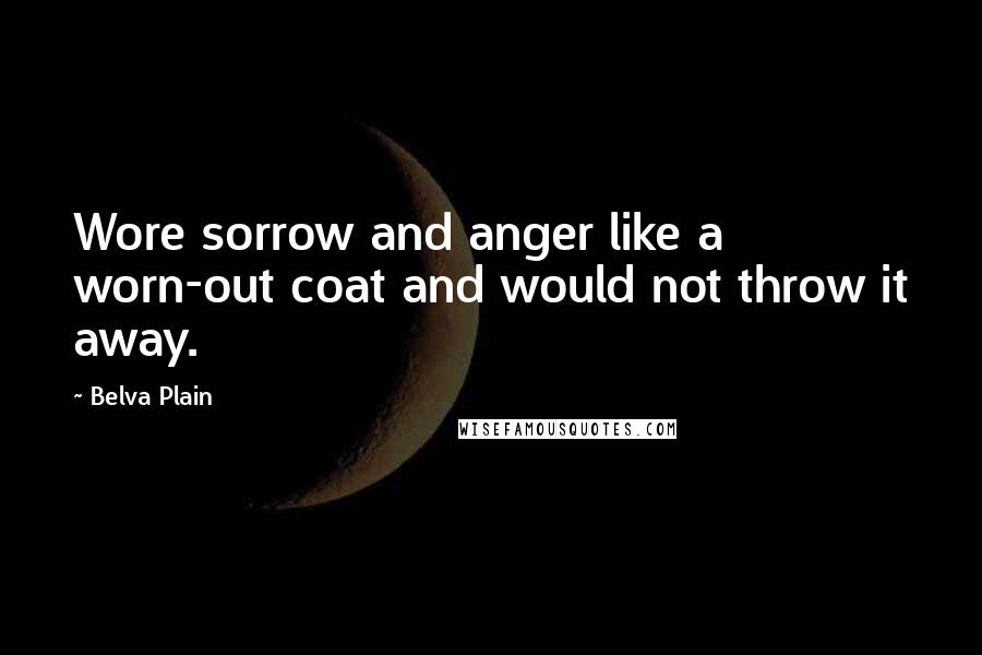 Belva Plain Quotes: Wore sorrow and anger like a worn-out coat and would not throw it away.