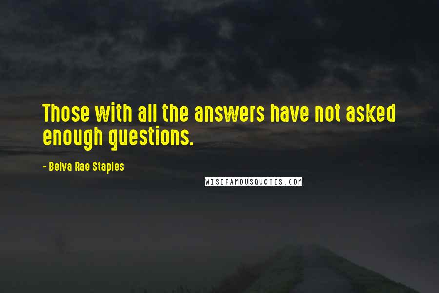 Belva Rae Staples Quotes: Those with all the answers have not asked enough questions.