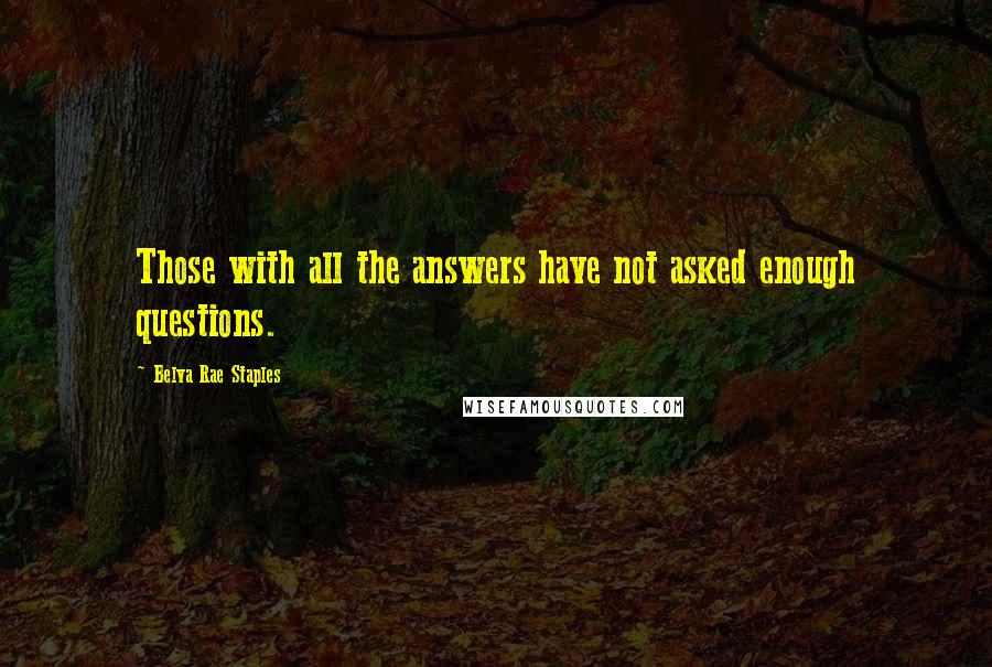 Belva Rae Staples Quotes: Those with all the answers have not asked enough questions.