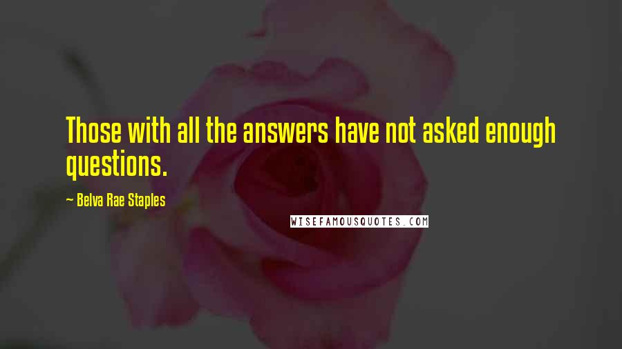 Belva Rae Staples Quotes: Those with all the answers have not asked enough questions.