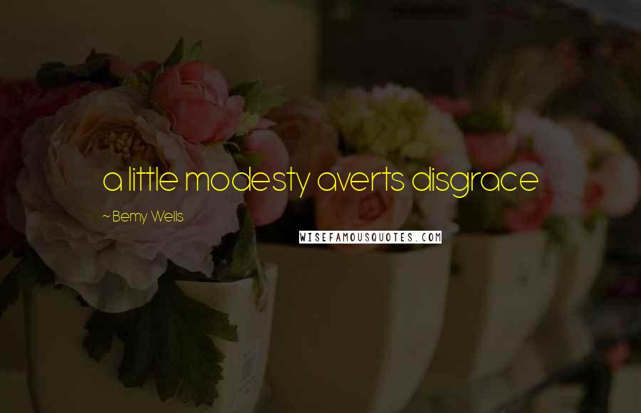 Bemy Wells Quotes: a little modesty averts disgrace