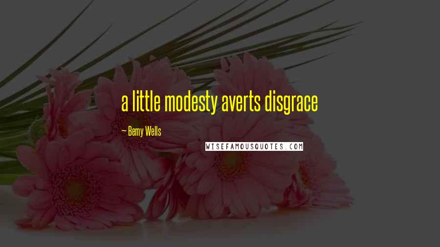 Bemy Wells Quotes: a little modesty averts disgrace