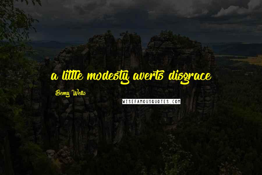 Bemy Wells Quotes: a little modesty averts disgrace