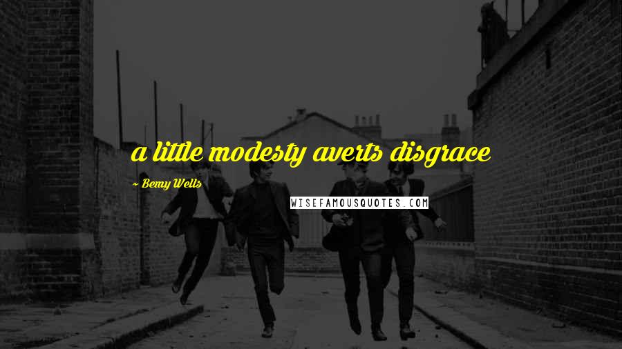 Bemy Wells Quotes: a little modesty averts disgrace