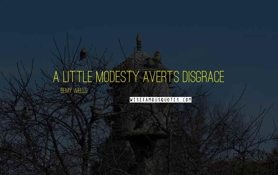 Bemy Wells Quotes: a little modesty averts disgrace